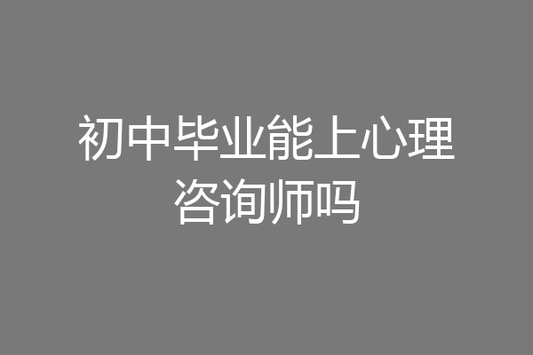 初中毕业能上心理咨询师吗