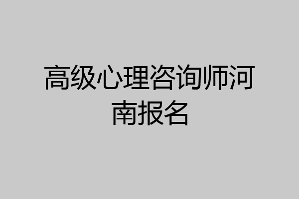 高级心理咨询师河南报名
