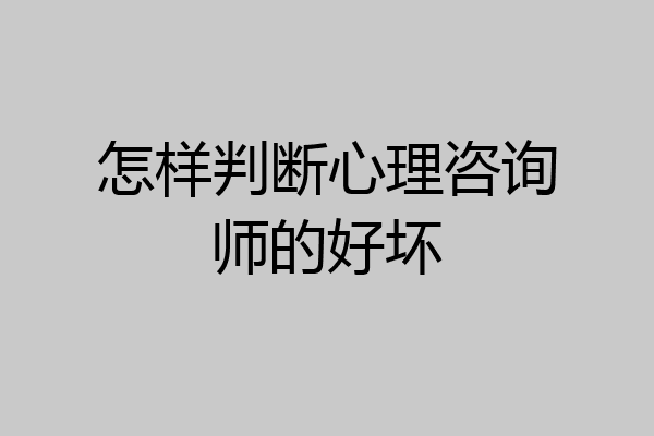 怎样判断心理咨询师的好坏
