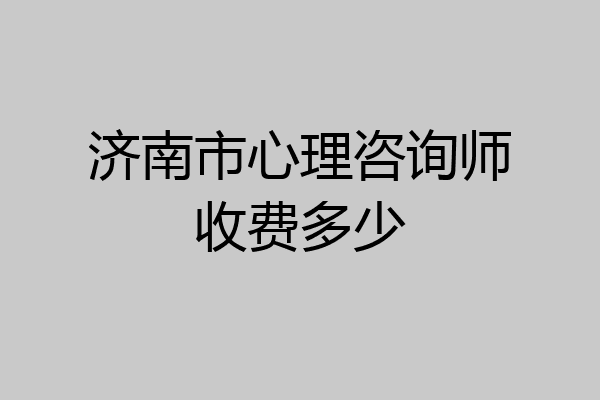 济南市心理咨询师收费多少