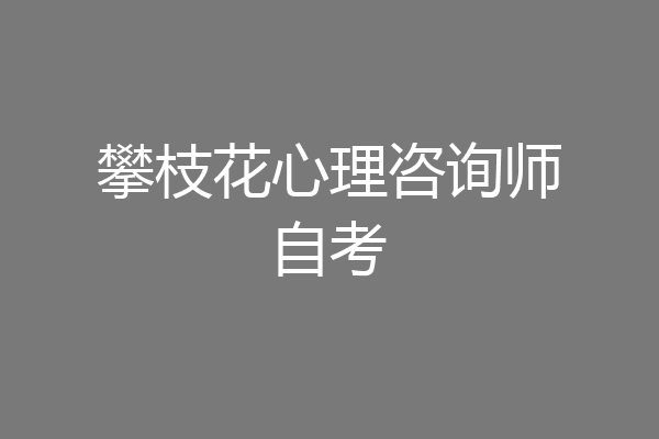 攀枝花心理咨询师自考