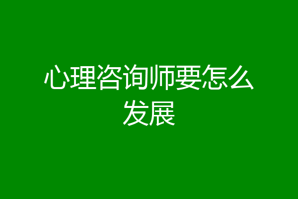 心理咨询师要怎么发展