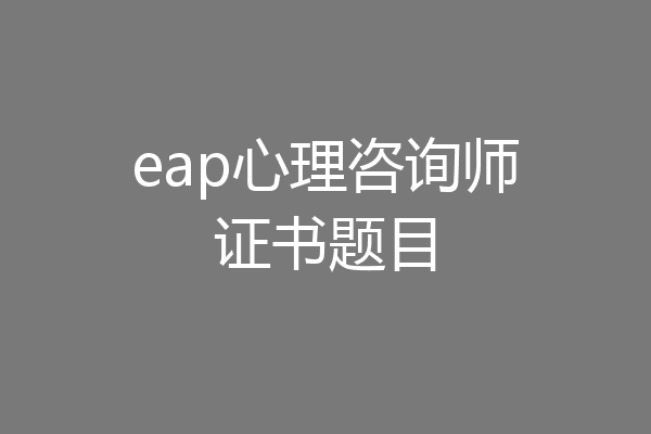 eap心理咨询师证书题目