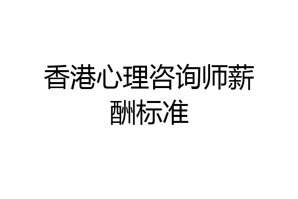香港心理咨询师薪酬标准