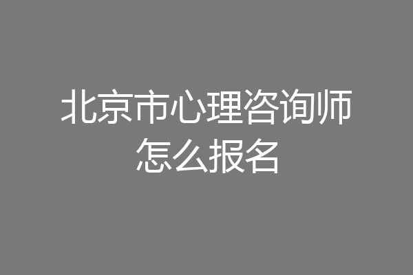 北京市心理咨询师怎么报名