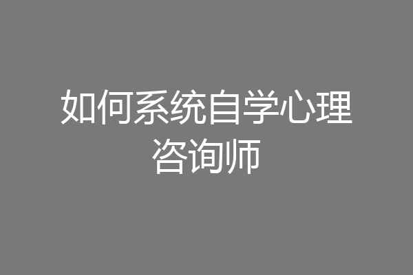 如何系统自学心理咨询师