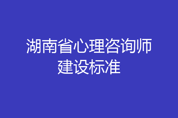湖南省心理咨询师建设标准
