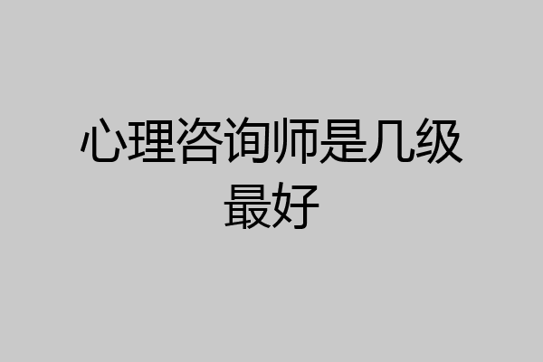 心理咨询师是几级最好