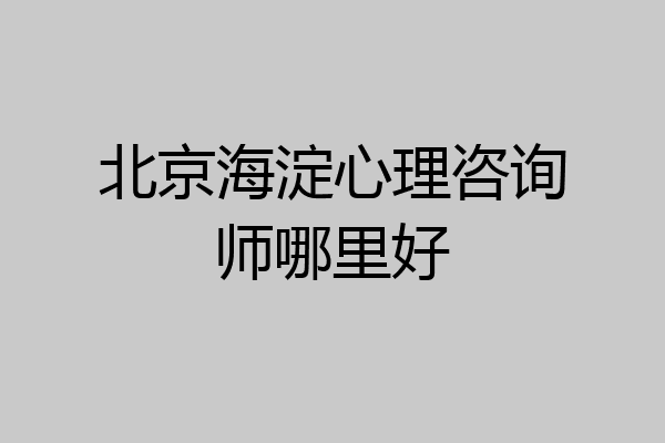 北京海淀心理咨询师哪里好