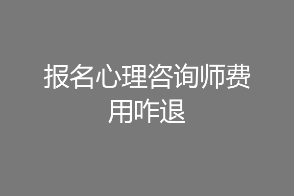 报名心理咨询师费用咋退