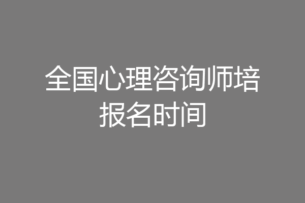 全国心理咨询师培报名时间