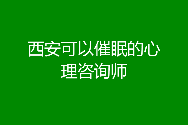 西安可以催眠的心理咨询师