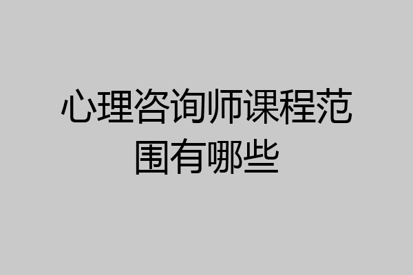 心理咨询师课程范围有哪些