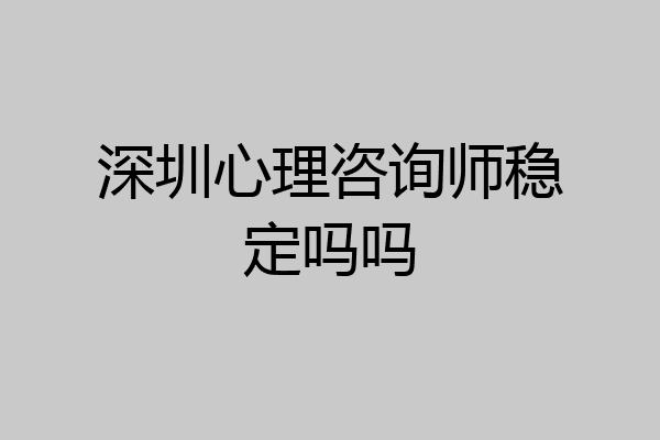 深圳心理咨询师稳定吗吗