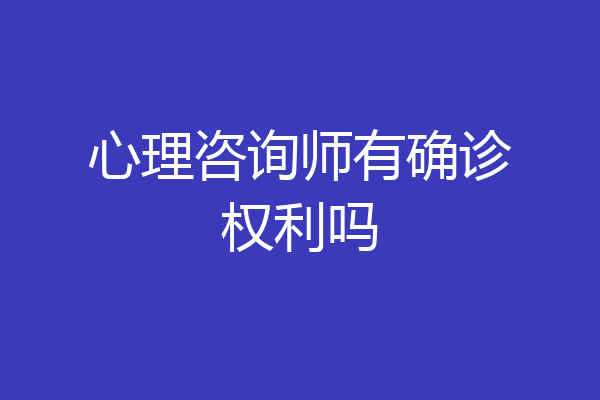 心理咨询师有确诊权利吗