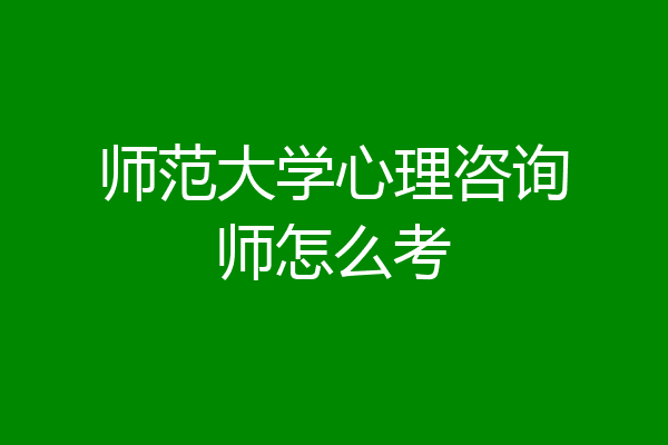 师范大学心理咨询师怎么考