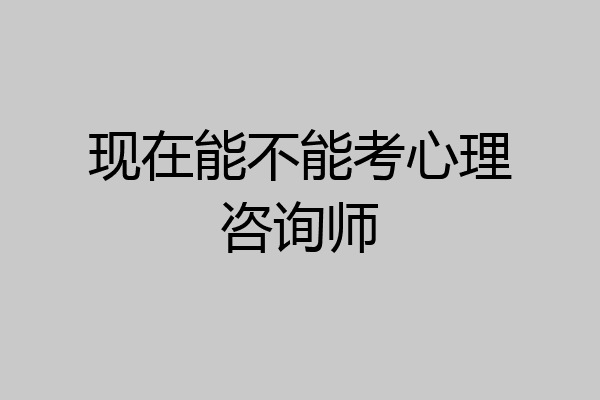 现在能不能考心理咨询师