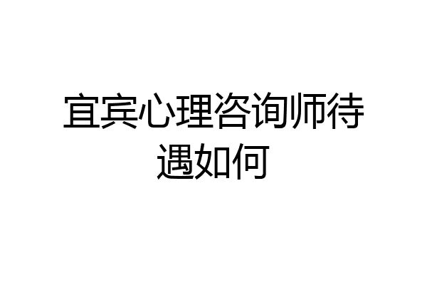 宜宾心理咨询师待遇如何