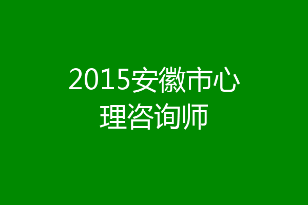 2015安徽市心理咨询师