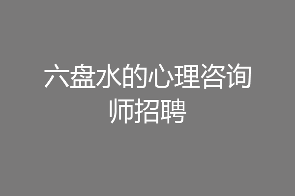 六盘水的心理咨询师招聘