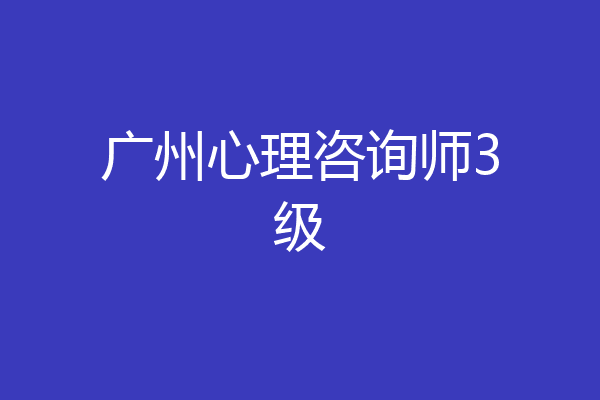广州心理咨询师3级