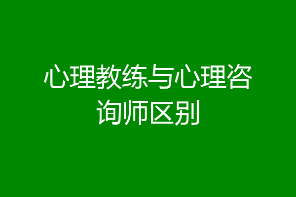 心理教练与心理咨询师区别