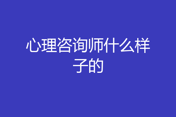 心理咨询师什么样子的