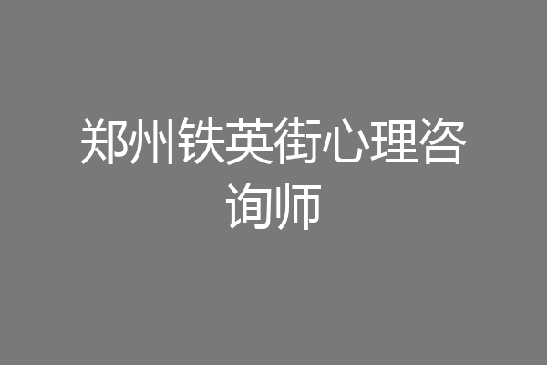 郑州铁英街心理咨询师