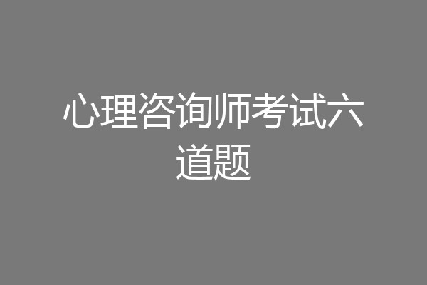 心理咨询师考试六道题
