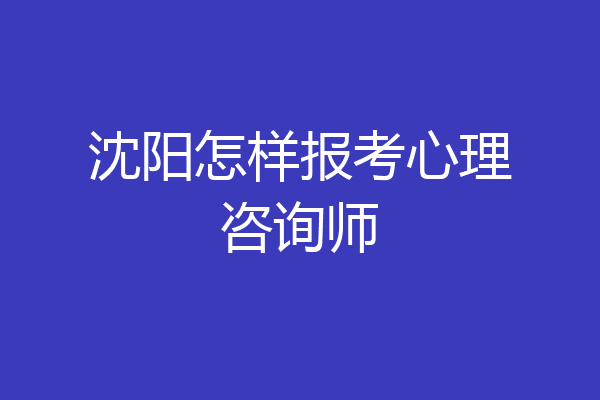 沈阳怎样报考心理咨询师