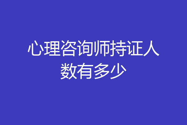 心理咨询师持证人数有多少