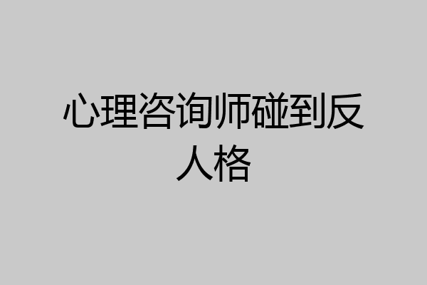 心理咨询师碰到反人格