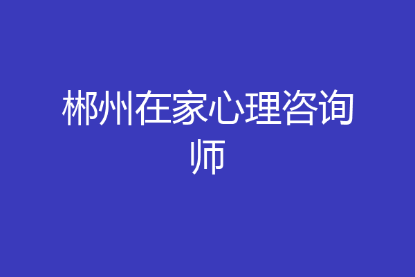 郴州在家心理咨询师