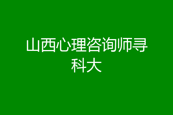 山西心理咨询师寻科大