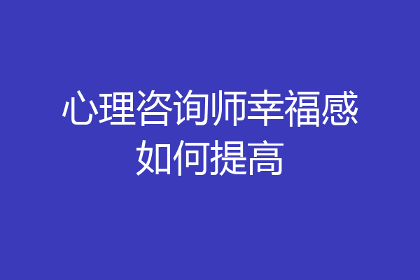 心理咨询师幸福感如何提高