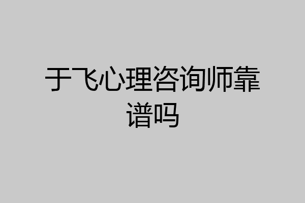 于飞心理咨询师靠谱吗