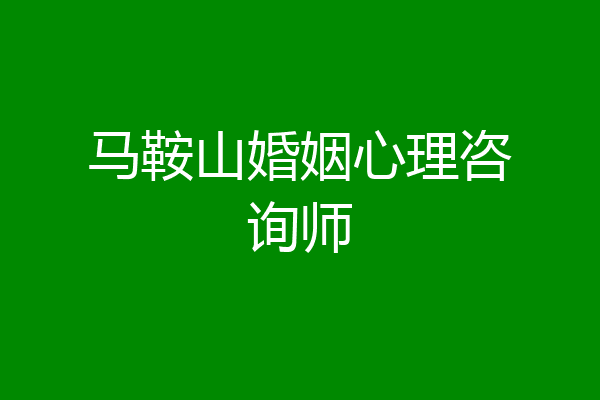 马鞍山婚姻心理咨询师