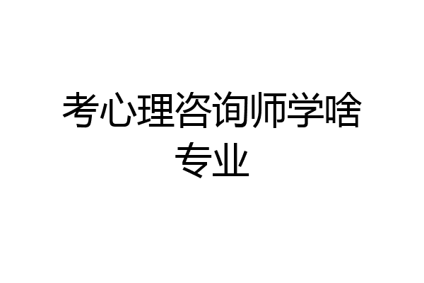 考心理咨询师学啥专业