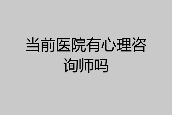 当前医院有心理咨询师吗