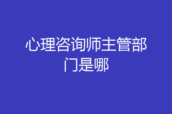 心理咨询师主管部门是哪