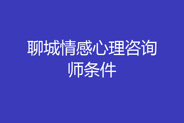 聊城情感心理咨询师条件
