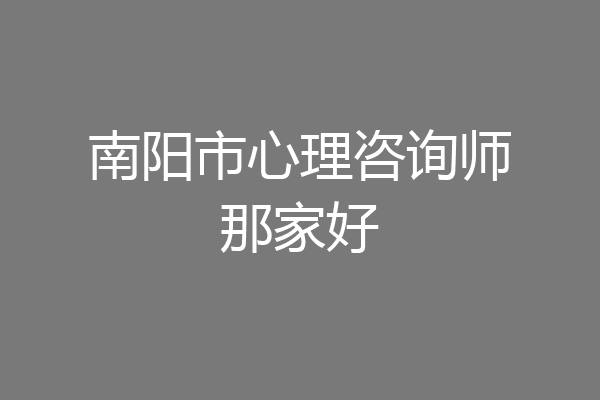 南阳市心理咨询师那家好