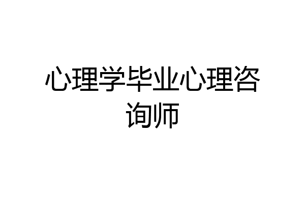 心理学毕业心理咨询师