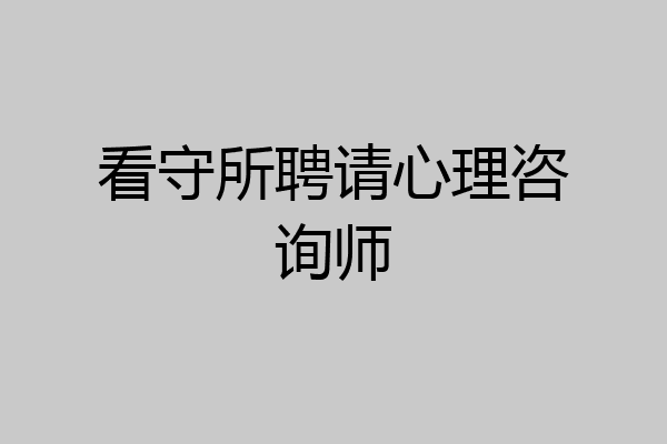 看守所聘请心理咨询师