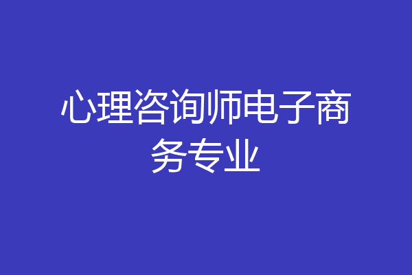 心理咨询师电子商务专业