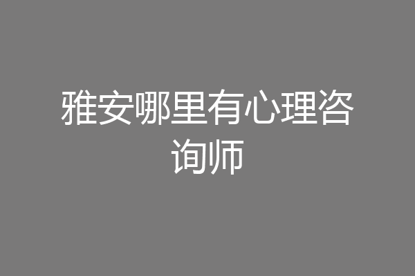 雅安哪里有心理咨询师