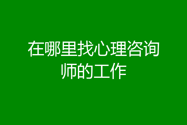 在哪里找心理咨询师的工作