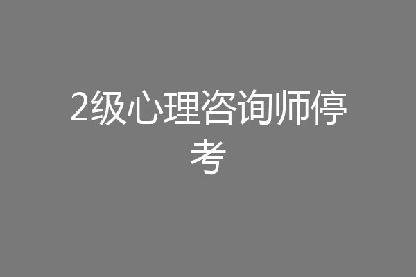 2级心理咨询师停考