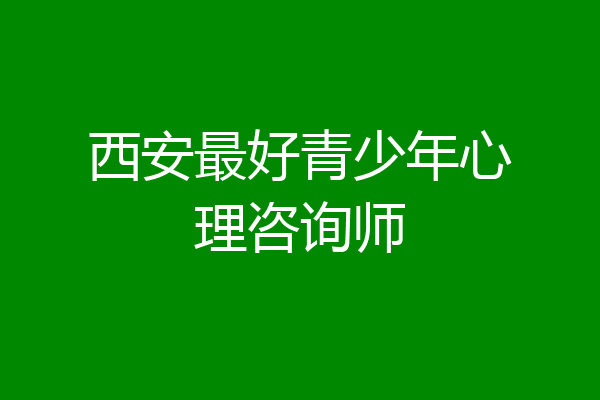 西安最好青少年心理咨询师