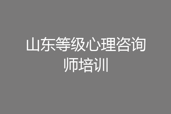 山东等级心理咨询师培训